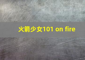 火箭少女101 on fire